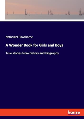 A Wonder Book for Girls and Boys: True stories from history and biography von hansebooks